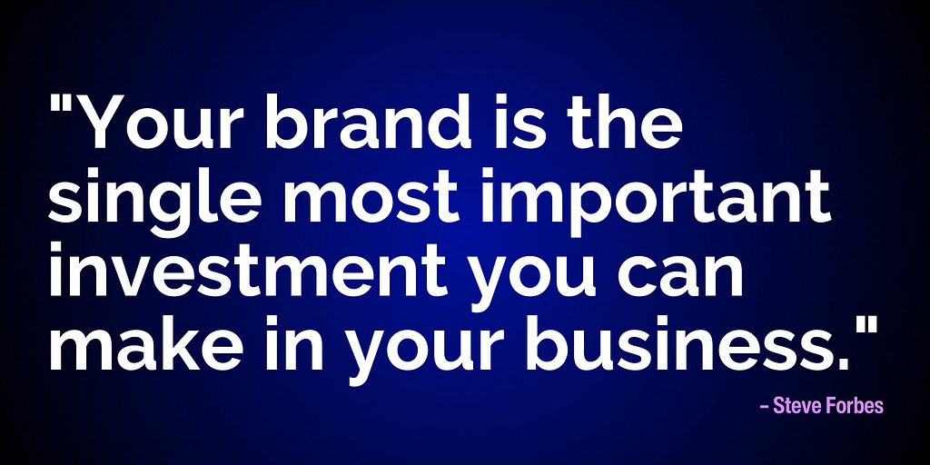 "Your brand is the single most important investment you can make in your business." – Steve Forbes