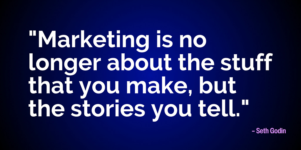 "Marketing is no longer about the stuff that you make, but the stories you tell." – Seth Godin