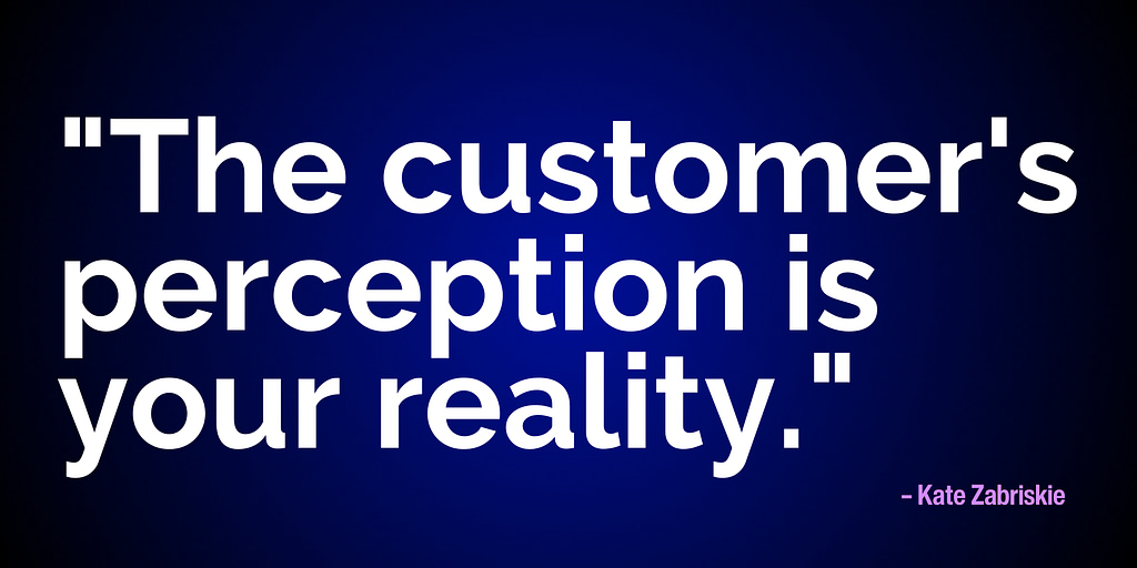 "The customer's perception is your reality." – Kate Zabriskie