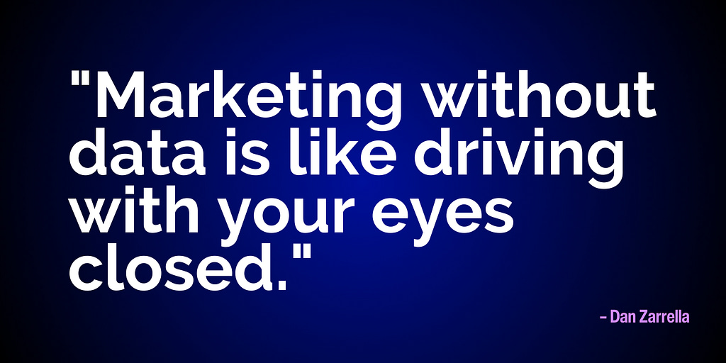 "Marketing without data is like driving with your eyes closed." - Dan Zarrella